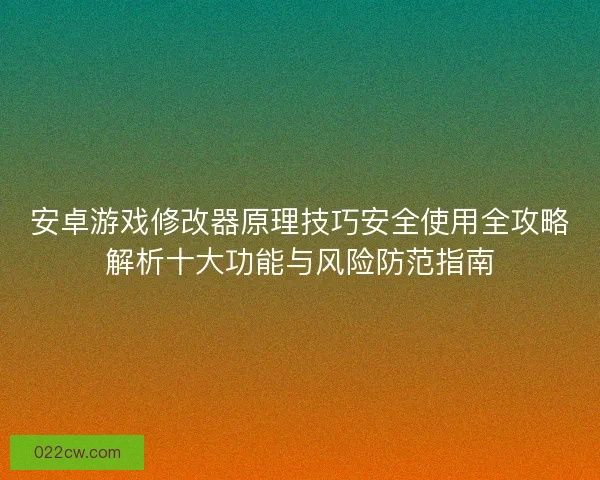 安卓游戏修改器原理技巧安全使用全攻略解析十大功能与风险防范指南