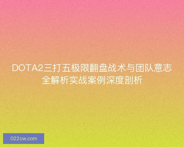 DOTA2三打五极限翻盘战术与团队意志全解析实战案例深度剖析