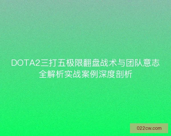 DOTA2三打五极限翻盘战术与团队意志全解析实战案例深度剖析