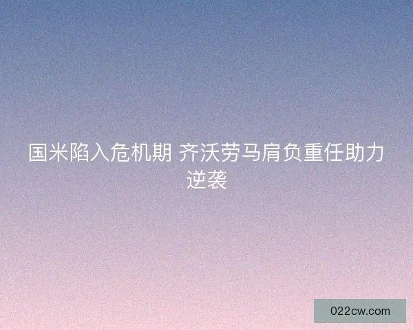 国米陷入危机期 齐沃劳马肩负重任助力逆袭